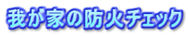 我が家の防火チェック